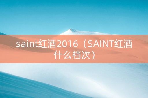 saint红酒2016（SAINT红酒什么档次）