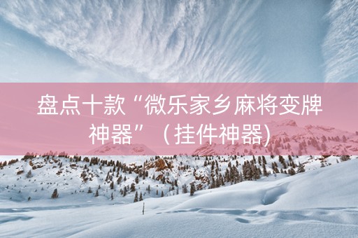 盘点十款“微乐家乡麻将变牌神器”（挂件神器)