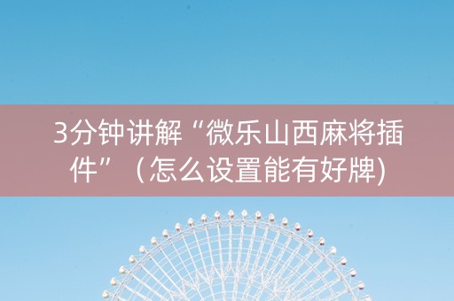3分钟讲解“微乐山西麻将插件”（怎么设置能有好牌)