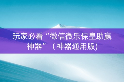 玩家必看“微信微乐保皇助赢神器”（神器通用版)