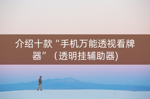 介绍十款“手机万能透视看牌器”（透明挂辅助器)