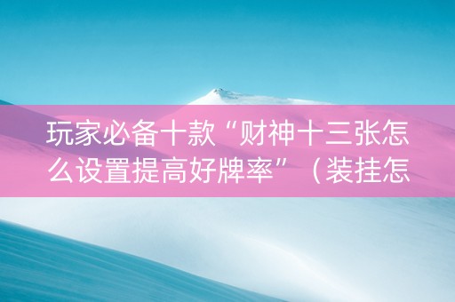 玩家必备十款“财神十三张怎么设置提高好牌率”（装挂怎么安装)