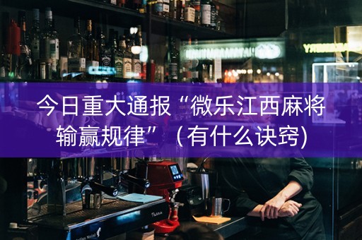 今日重大通报“微乐江西麻将输赢规律”（有什么诀窍)
