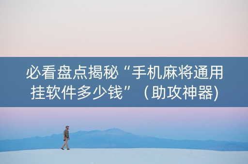 必看盘点揭秘“手机麻将通用挂软件多少钱”（助攻神器)