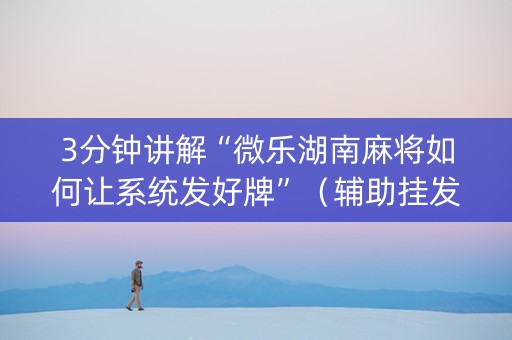 3分钟讲解“微乐湖南麻将如何让系统发好牌”（辅助挂发牌规律)
