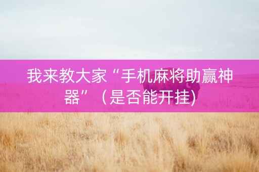 我来教大家“手机麻将助赢神器”（是否能开挂)