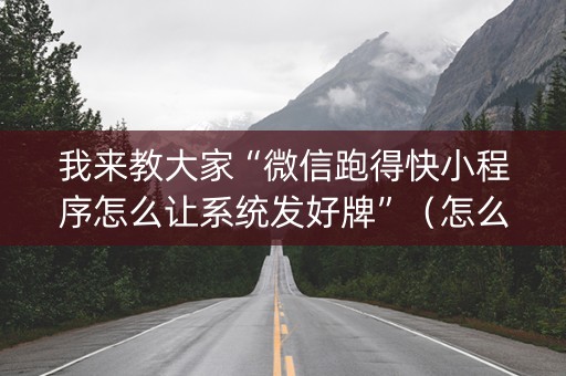 我来教大家“微信跑得快小程序怎么让系统发好牌”（怎么设置能有好牌)