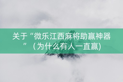 关于“微乐江西麻将助赢神器”（为什么有人一直赢)