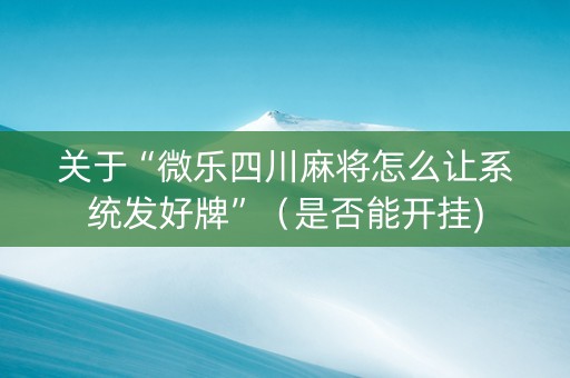 关于“微乐四川麻将怎么让系统发好牌”（是否能开挂)
