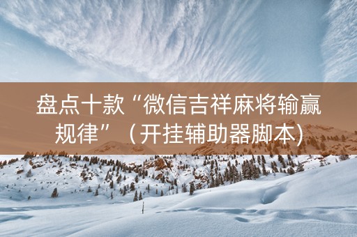 盘点十款“微信吉祥麻将输赢规律”（开挂辅助器脚本)