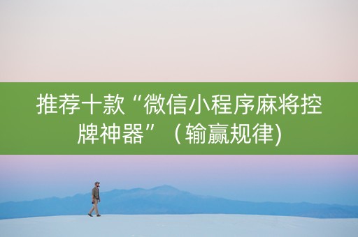 推荐十款“微信小程序麻将控牌神器”（输赢规律)