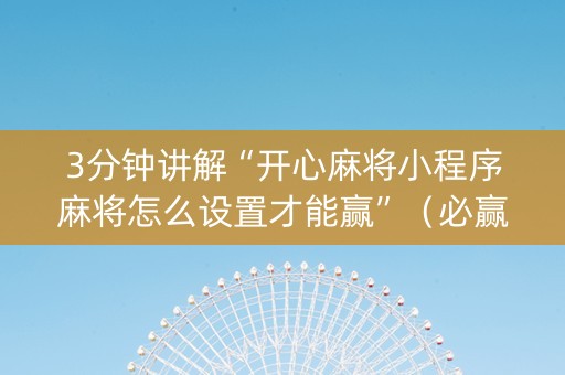 3分钟讲解“开心麻将小程序麻将怎么设置才能赢”（必赢神器)