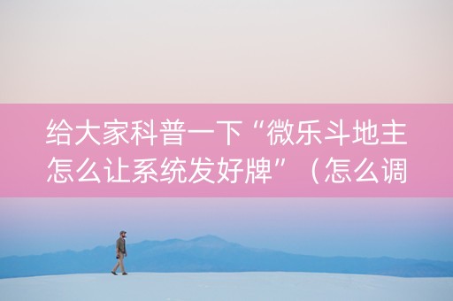 给大家科普一下“微乐斗地主怎么让系统发好牌”（怎么调胜率)