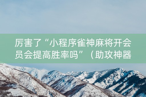 厉害了“小程序雀神麻将开会员会提高胜率吗”（助攻神器)