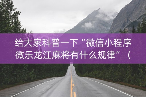 给大家科普一下“微信小程序微乐龙江麻将有什么规律”（胜负规律拿好牌)