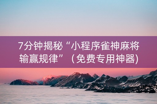 7分钟揭秘“小程序雀神麻将输赢规律”（免费专用神器)