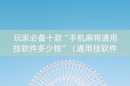 玩家必备十款“手机麻将通用挂软件多少钱”（通用挂软件多少钱)