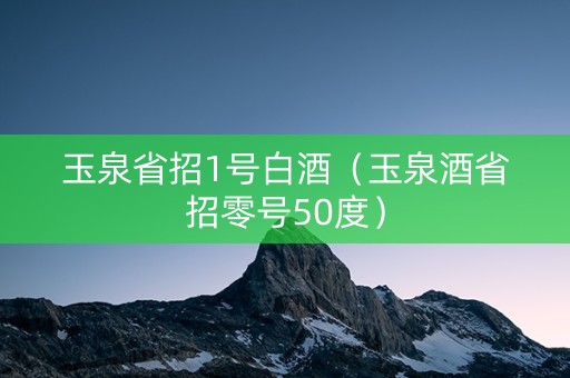 玉泉省招1号白酒（玉泉酒省招零号50度）