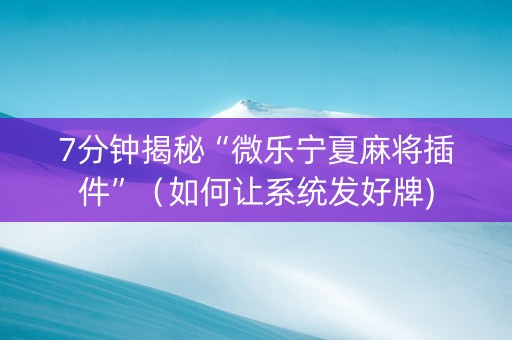7分钟揭秘“微乐宁夏麻将插件”（如何让系统发好牌)