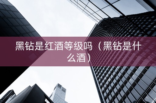 黑钻是红酒等级吗（黑钻是什么酒）