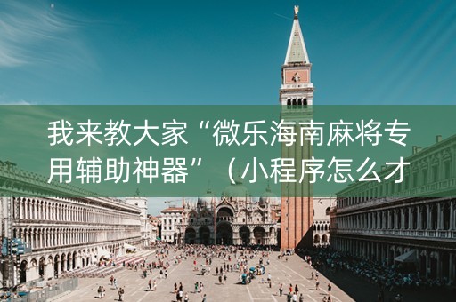 我来教大家“微乐海南麻将专用辅助神器”（小程序怎么才会赢)