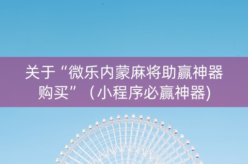 关于“微乐内蒙麻将助赢神器购买”（小程序必赢神器)