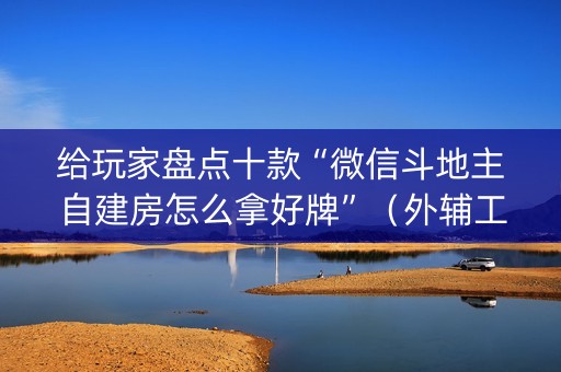 给玩家盘点十款“微信斗地主自建房怎么拿好牌”（外辅工具)