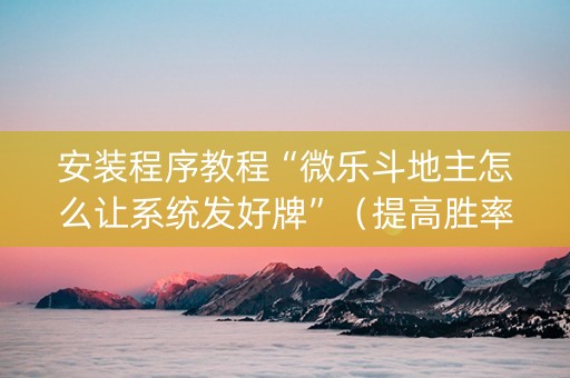 安装程序教程“微乐斗地主怎么让系统发好牌”（提高胜率技巧)