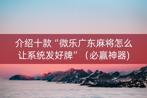 介绍十款“微乐广东麻将怎么让系统发好牌”（必赢神器)