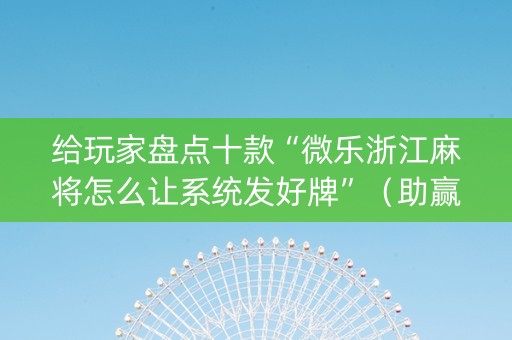 给玩家盘点十款“微乐浙江麻将怎么让系统发好牌”（助赢神器)