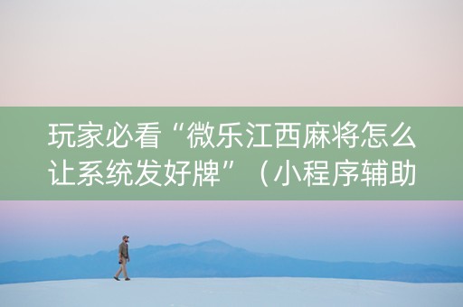 玩家必看“微乐江西麻将怎么让系统发好牌”（小程序辅助软件)