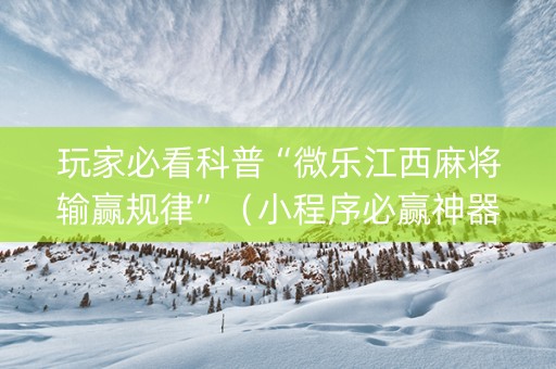 玩家必看科普“微乐江西麻将输赢规律”（小程序必赢神器)