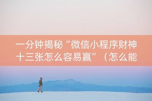 一分钟揭秘“微信小程序财神十三张怎么容易赢”（怎么能调好牌)
