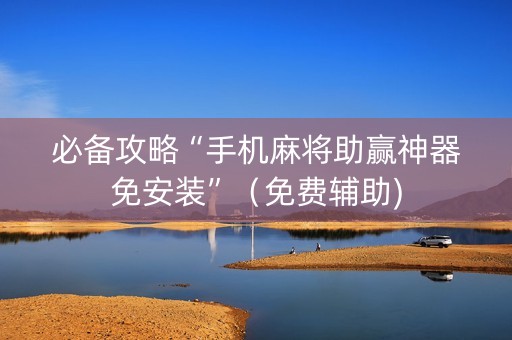 必备攻略“手机麻将助赢神器免安装”（免费辅助)