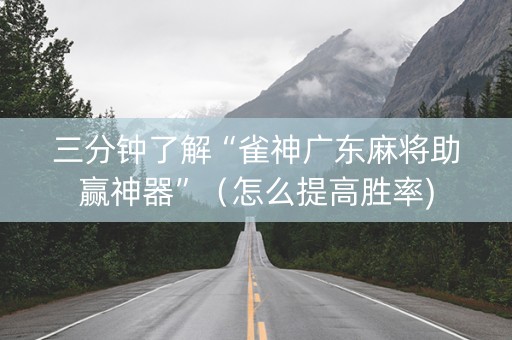 三分钟了解“雀神广东麻将助赢神器”（怎么提高胜率)