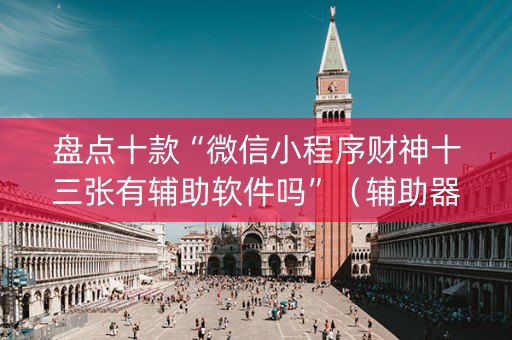 盘点十款“微信小程序财神十三张有辅助软件吗”（辅助器通用版)
