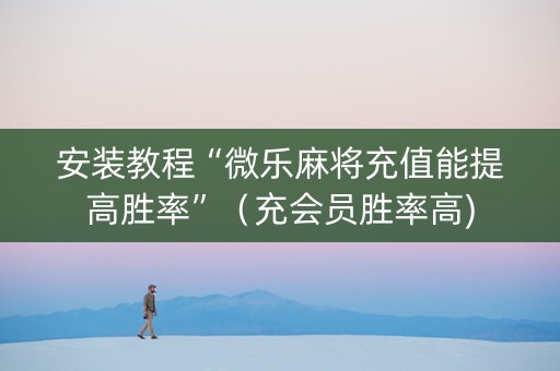 安装教程“微乐麻将充值能提高胜率”（充会员胜率高)