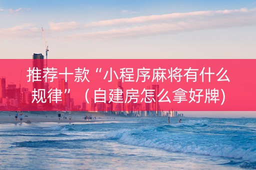 推荐十款“小程序麻将有什么规律”（自建房怎么拿好牌)