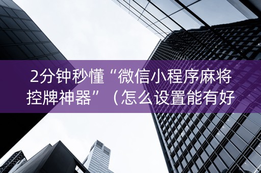 2分钟秒懂“微信小程序麻将控牌神器”（怎么设置能有好牌)
