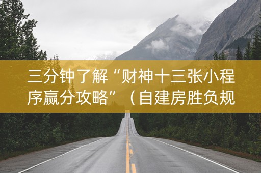 三分钟了解“财神十三张小程序赢分攻略”（自建房胜负规律)