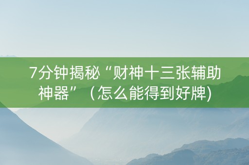 7分钟揭秘“财神十三张辅助神器”（怎么能得到好牌)