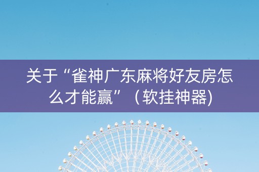 关于“雀神广东麻将好友房怎么才能赢”（软挂神器)
