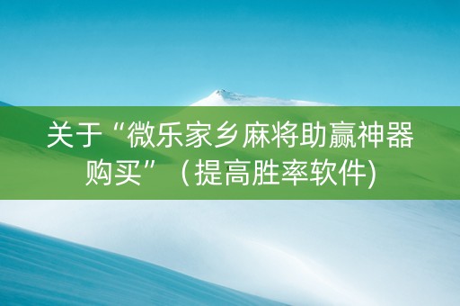 关于“微乐家乡麻将助赢神器购买”（提高胜率软件)