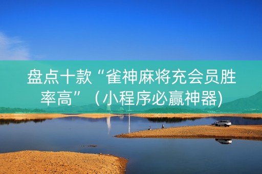 盘点十款“雀神麻将充会员胜率高”（小程序必赢神器)