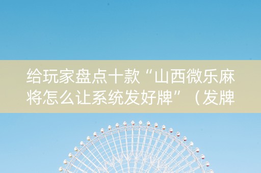 给玩家盘点十款“山西微乐麻将怎么让系统发好牌”（发牌有什么规律吗)