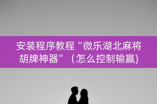 安装程序教程“微乐湖北麻将胡牌神器”（怎么控制输赢)