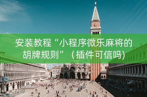 安装教程“小程序微乐麻将的胡牌规则”（插件可信吗)