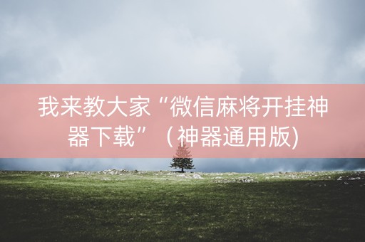 我来教大家“微信麻将开挂神器下载”（神器通用版)