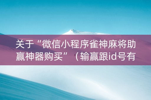 关于“微信小程序雀神麻将助赢神器购买”（输赢跟id号有关系吗)
