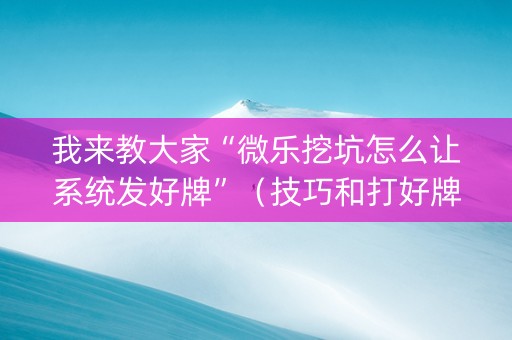 我来教大家“微乐挖坑怎么让系统发好牌”（技巧和打好牌方法)
